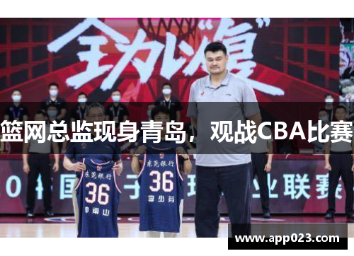 篮网总监现身青岛，观战CBA比赛
